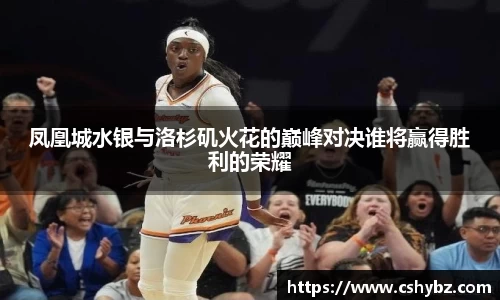 凤凰城水银与洛杉矶火花的巅峰对决谁将赢得胜利的荣耀